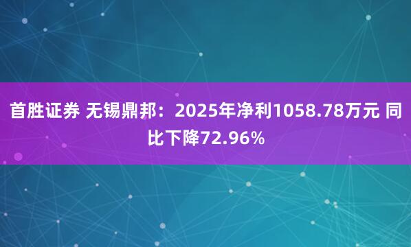 首胜证券 无锡鼎邦：2025年净利1058.78万元 同比下降72.96%