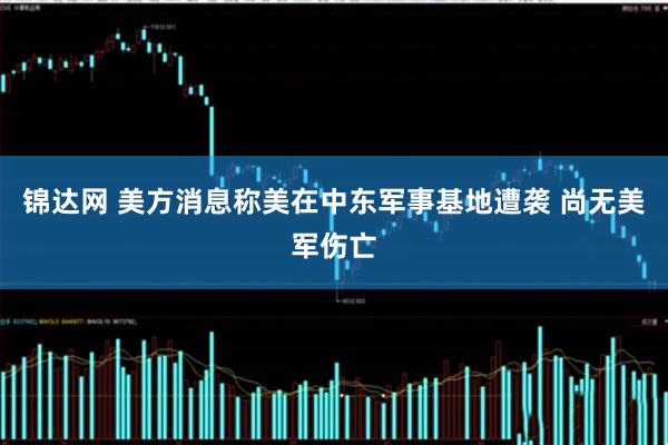锦达网 美方消息称美在中东军事基地遭袭 尚无美军伤亡