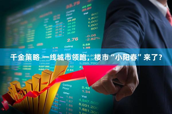千金策略 一线城市领跑，楼市“小阳春”来了？