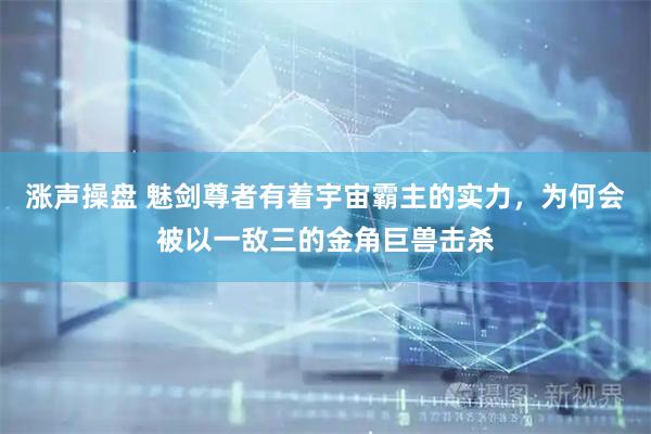 涨声操盘 魅剑尊者有着宇宙霸主的实力，为何会被以一敌三的金角巨兽击杀