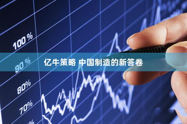 亿牛策略 中国制造的新答卷